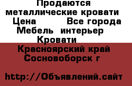 Продаются металлические кровати  › Цена ­ 100 - Все города Мебель, интерьер » Кровати   . Красноярский край,Сосновоборск г.